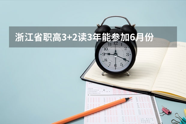 浙江省职高3+2读3年能参加6月份的普通高考吗?