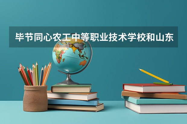 毕节同心农工中等职业技术学校和山东省莱阳卫生学校哪个好