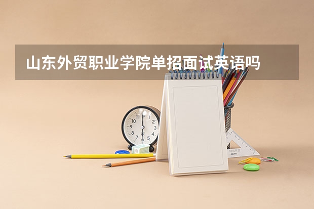 山东外贸职业学院单招面试英语吗