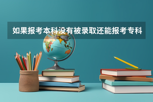 如果报考本科没有被录取还能报考专科吗？