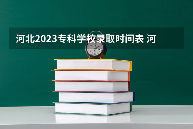 河北2023专科学校录取时间表 河北高考提前批次录取时间