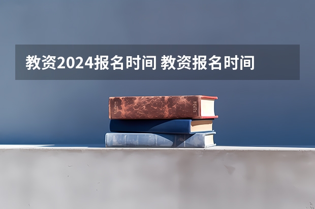 教资2024报名时间 教资报名时间2024年上半年具体时间