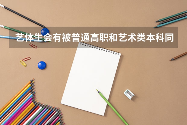 艺体生会有被普通高职和艺术类本科同时录取的可能吗 被同时录取可以选择去普通高职