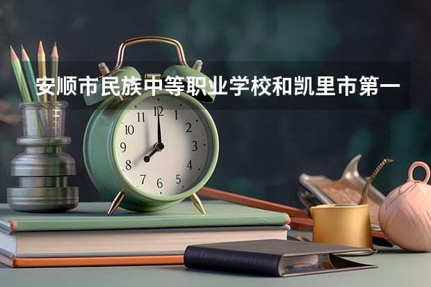 安顺市民族中等职业学校和凯里市第一中等职业学校哪个好