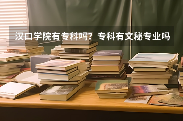 汉口学院有专科吗？专科有文秘专业吗？