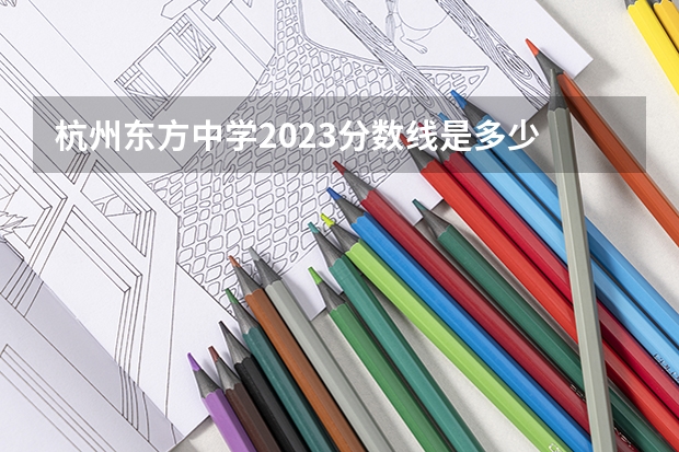 杭州东方中学2023分数线是多少