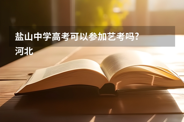 盐山中学高考可以参加艺考吗?
河北省沧州市盐山第一中学，马上就要中考了，我是一名音乐特长生，本来想