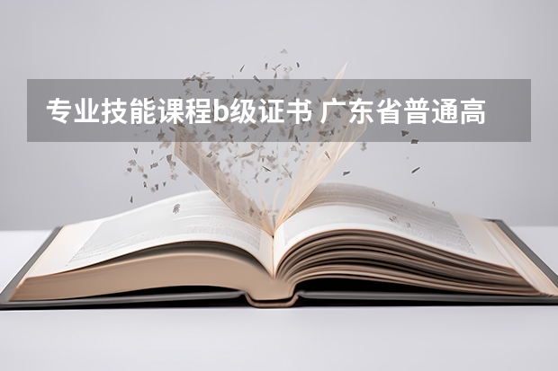 专业技能课程b级证书 广东省普通高中学业水平考试报考指南