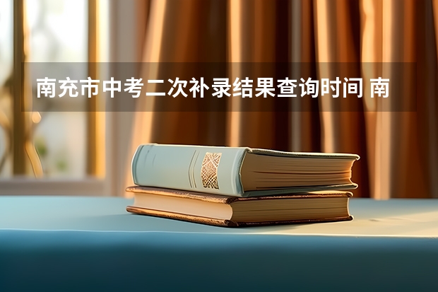 南充市中考二次补录结果查询时间 南充文化旅游职业学院单招补录可以补其他学校的