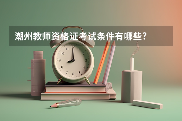 潮州教师资格证考试条件有哪些?