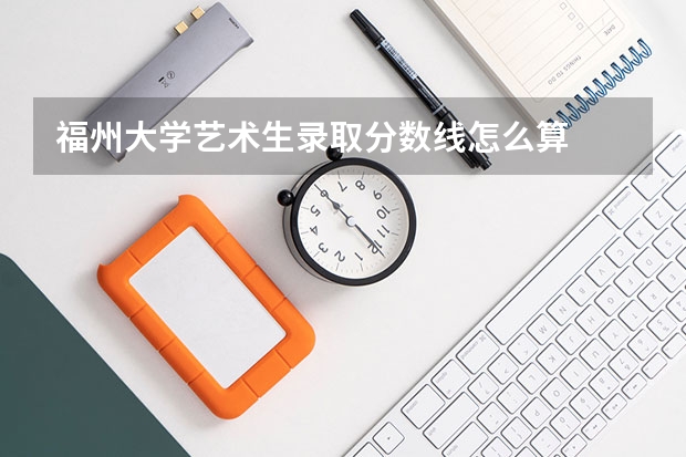 福州大学艺术生录取分数线怎么算