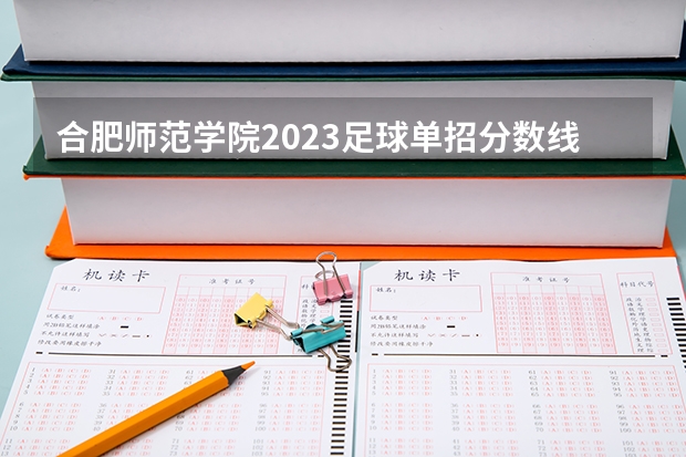 合肥师范学院2023足球单招分数线（大连理工足球单招分数线）