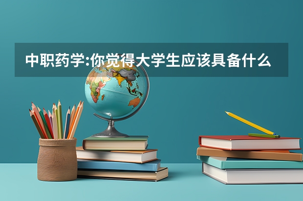 中职药学:你觉得大学生应该具备什么样的品质