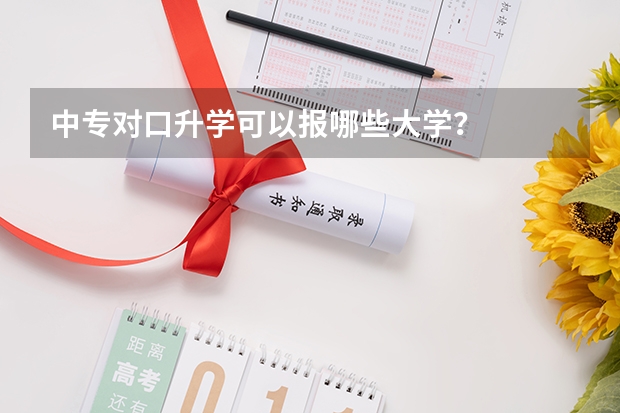 中专对口升学可以报哪些大学？