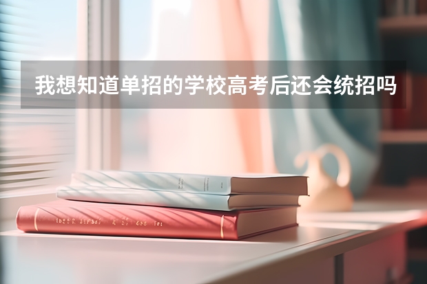 我想知道单招的学校高考后还会统招吗 单招和统招的学生开学时间是一样的吗