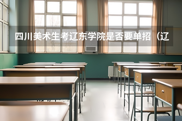 四川美术生考辽东学院是否要单招（辽东学院口腔医学可以单招）