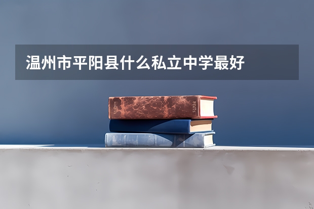 温州市平阳县什么私立中学最好