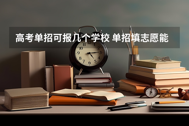 高考单招可报几个学校 单招填志愿能填几个学校