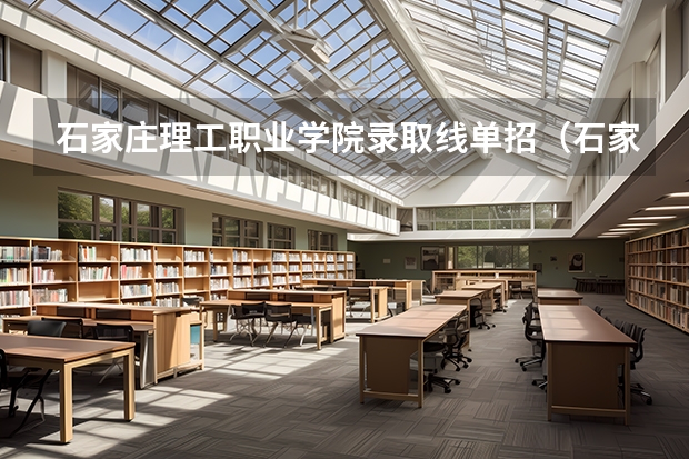 石家庄理工职业学院录取线单招（石家庄医学专科学校2023年单招录取线）