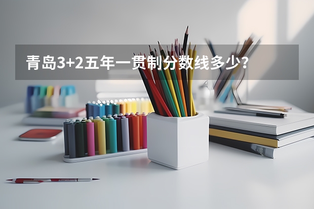 青岛3+2五年一贯制分数线多少？