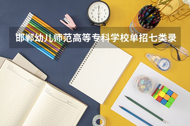邯郸幼儿师范高等专科学校单招七类录取分数线（石家庄科技信息职业学院单招录取线）