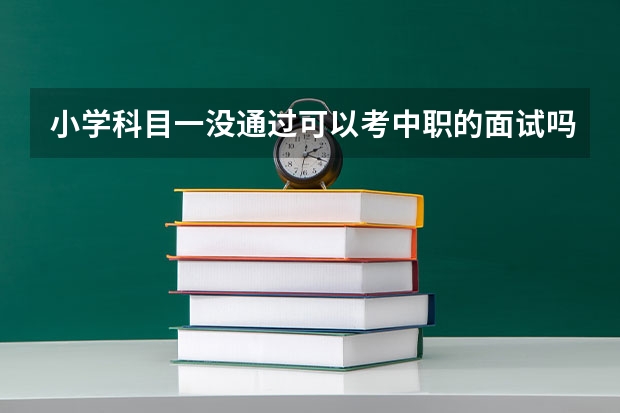 小学科目一没通过可以考中职的面试吗