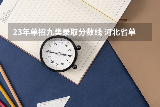 23年单招九类录取分数线 河北省单招9类考试录取分数线最低的院校