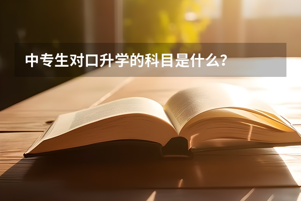 中专生对口升学的科目是什么？