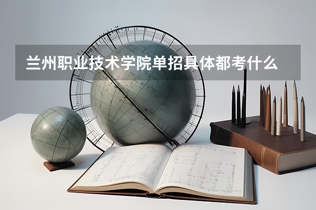 兰州职业技术学院单招具体都考什么