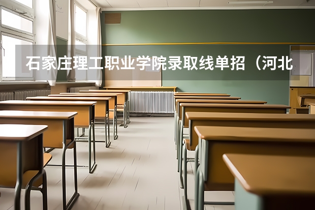 石家庄理工职业学院录取线单招（河北政法职业学院单招录取线）