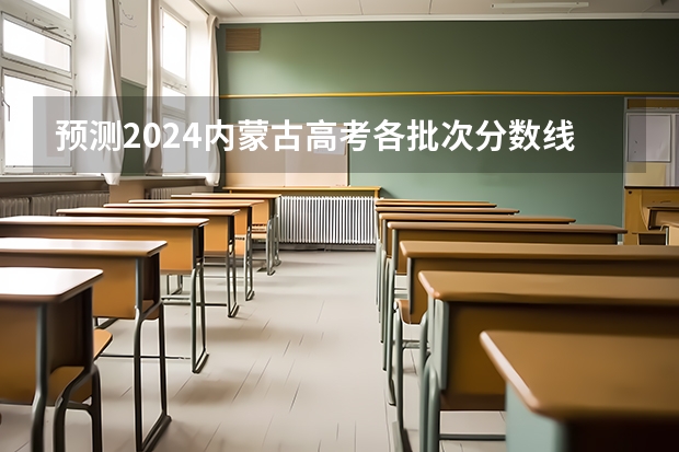 预测2024内蒙古高考各批次分数线 最低多少分可以上大学