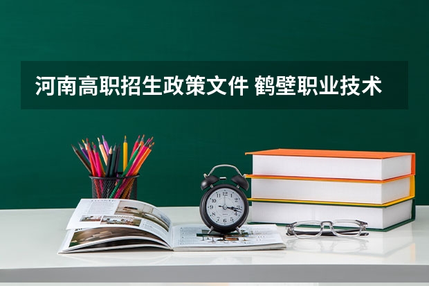 河南高职招生政策文件 鹤壁职业技术学院报考政策解读