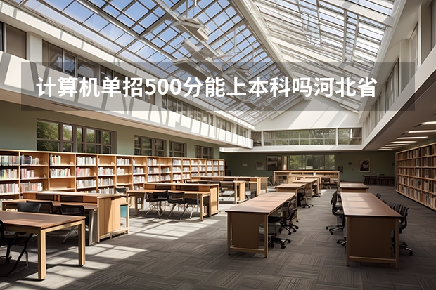 计算机单招500分能上本科吗河北省