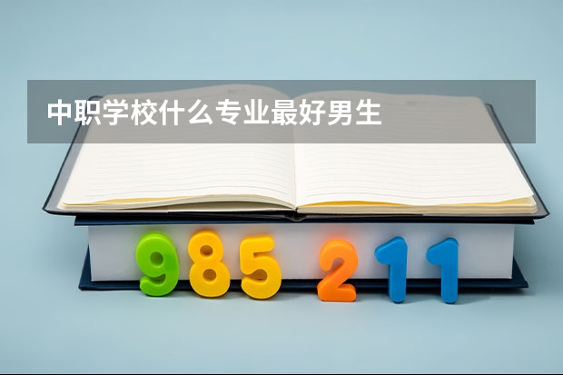 中职学校什么专业最好男生