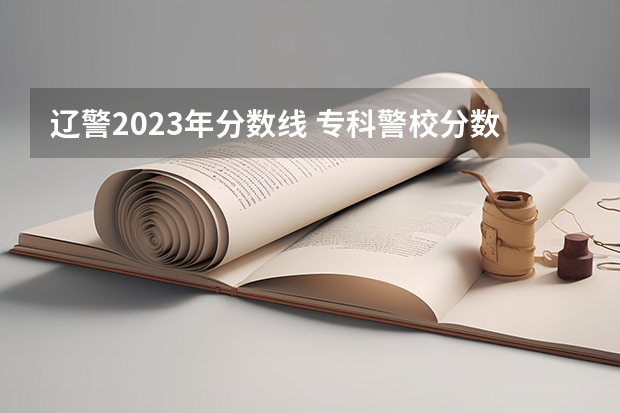 辽警2023年分数线 专科警校分数线