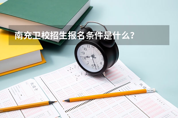 南充卫校招生报名条件是什么？