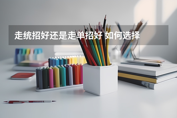 走统招好还是走单招好 如何选择