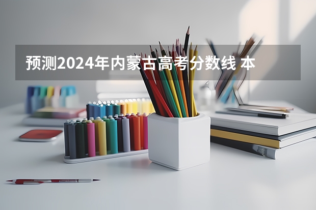 预测2024年内蒙古高考分数线 本专科分数线预计多少