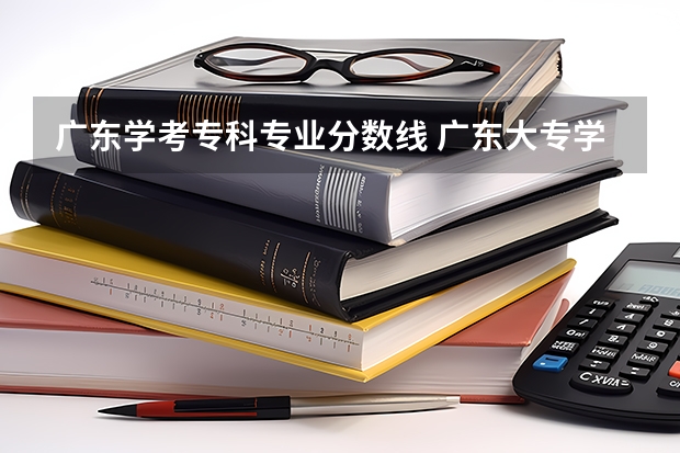 广东学考专科专业分数线 广东大专学考录取分数线