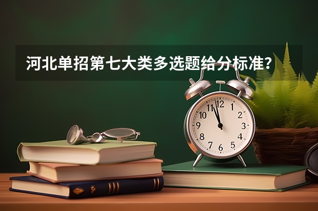 河北单招第七大类多选题给分标准？ 河北单招七类分数线