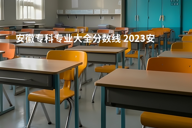 安徽专科专业大全分数线 2023安徽专科院校录取分数线