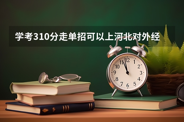 学考310分走单招可以上河北对外经贸学院吗?