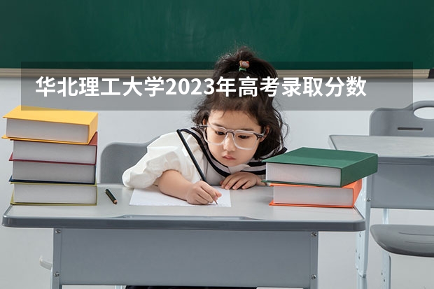 华北理工大学2023年高考录取分数线多少？