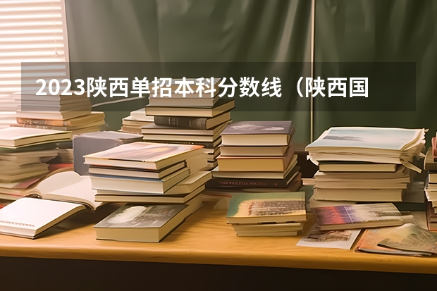 2023陕西单招本科分数线（陕西国防技术学院单招分数线）