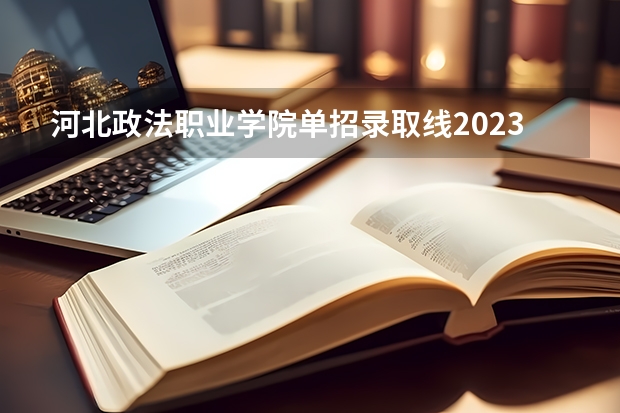 河北政法职业学院单招录取线2023（单招报几类可以考河北政法）