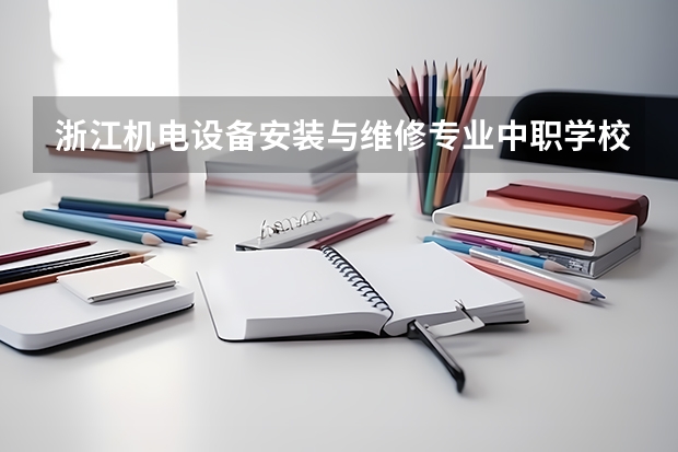 浙江机电设备安装与维修专业中职学校排名榜 2024年安徽排名前三的机电学校名单