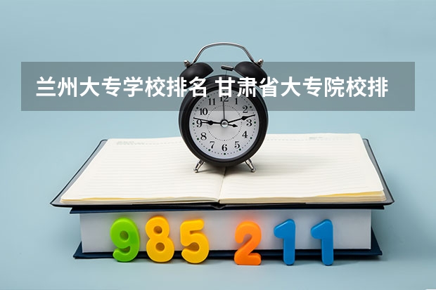 兰州大专学校排名 甘肃省大专院校排名