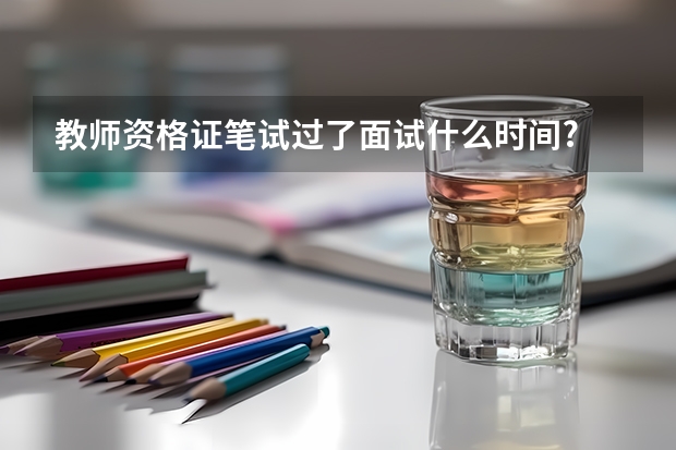 教师资格证笔试过了面试什么时间?