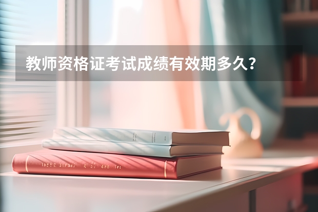 教师资格证考试成绩有效期多久？