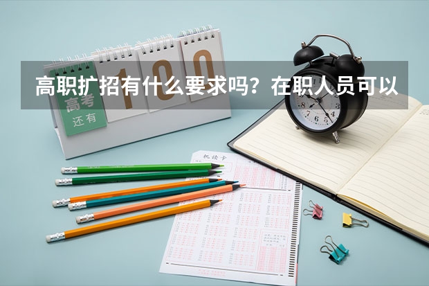 高职扩招有什么要求吗？在职人员可以报读吗？